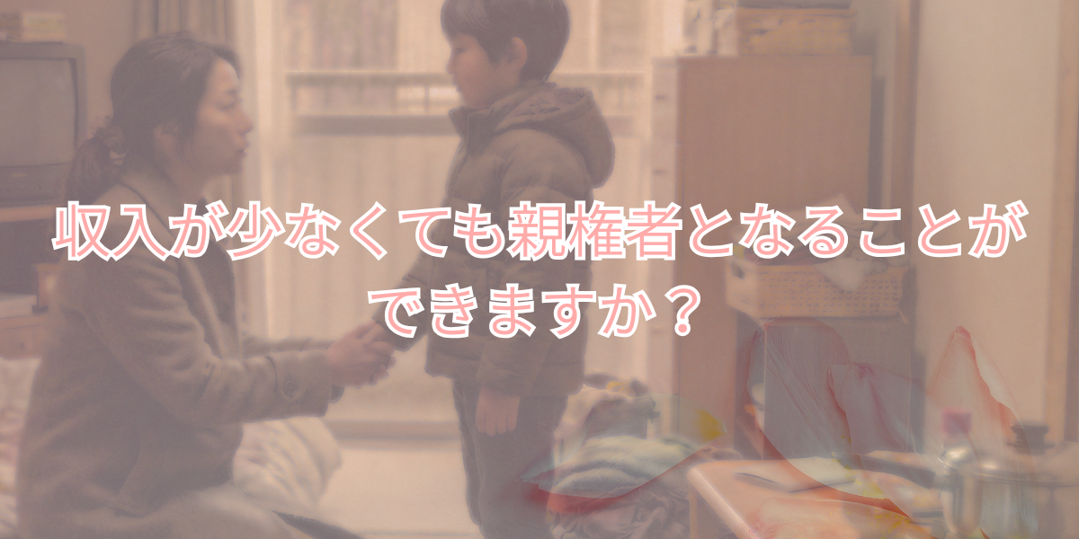 収入が少なくても親権者となることができますか?