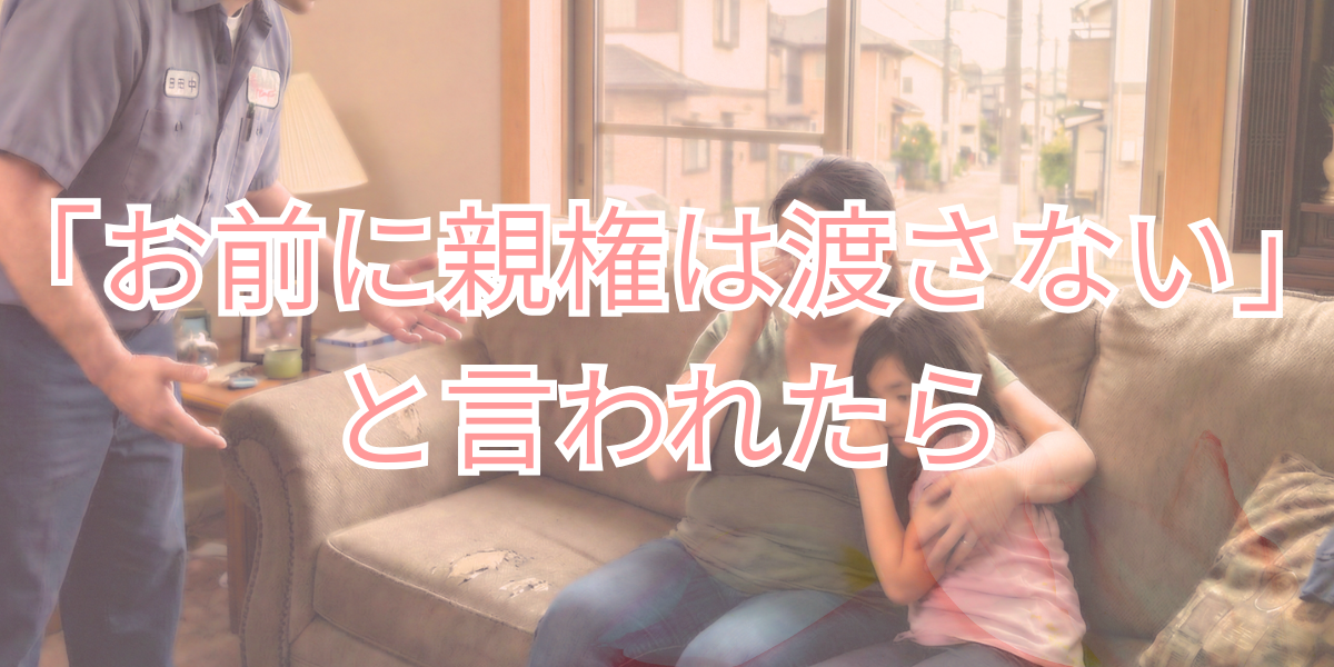 「お前に親権は渡さない」と言われたら