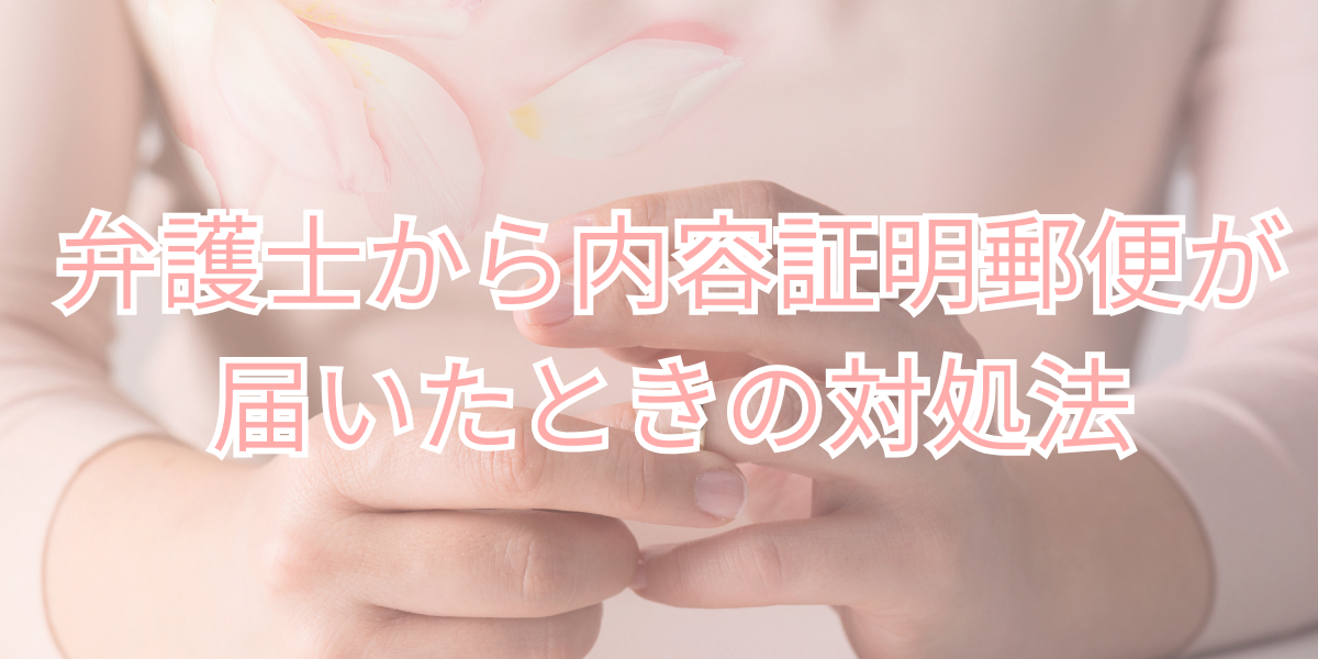 弁護士から内容証明郵便が届いたときの対処法
